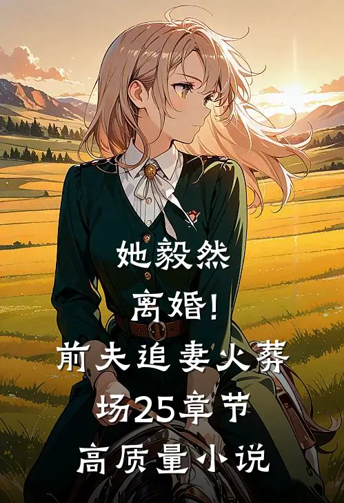 她毅然离婚!前夫追妻火葬场25章节高质量小说