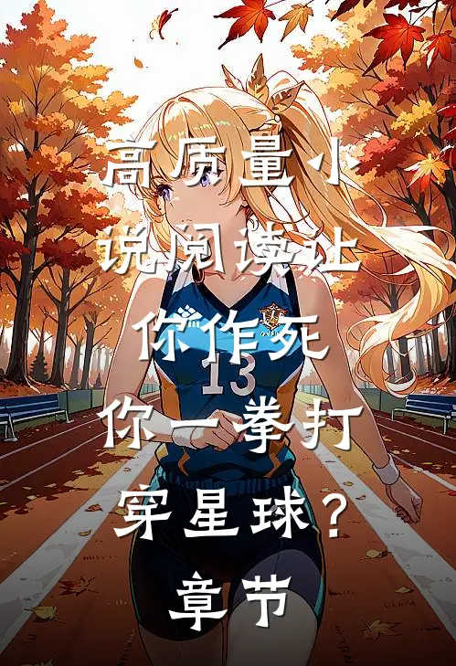 高质量小说阅读让你作死，你一拳打穿星球？章节