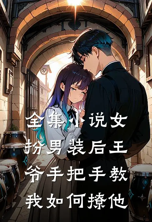 全集小说女扮男装后王爷手把手教我如何撩他