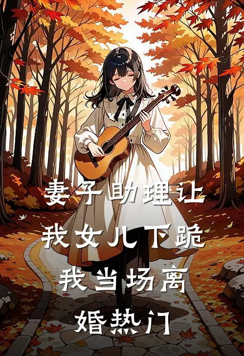 妻子助理让我女儿下跪，我当场离婚热门