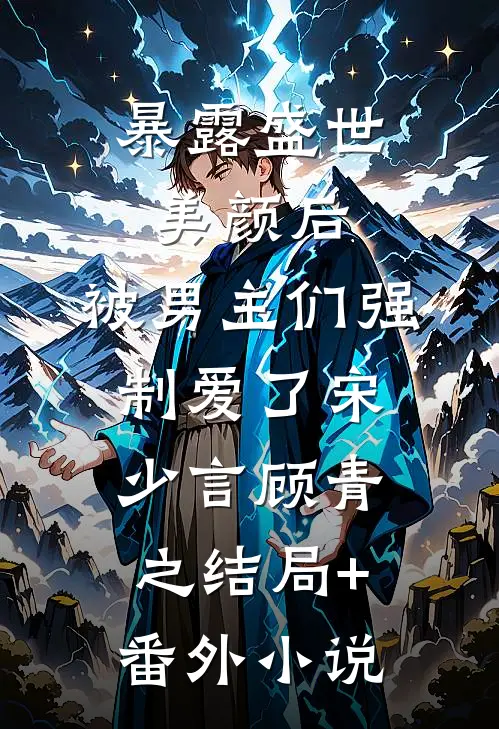 暴露盛世美颜后，被男主们强制爱了宋少言顾青之 结局+番外小说