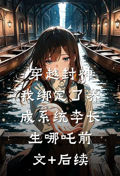 穿越封神，我绑定了养成系统李长生哪吒前文+后续