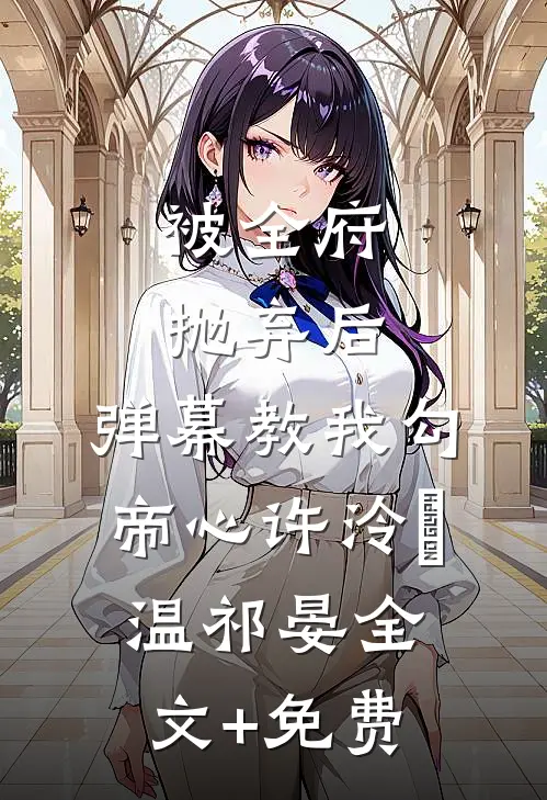 被全府抛弃后，弹幕教我勾帝心许泠玥温祁晏全文+免费
