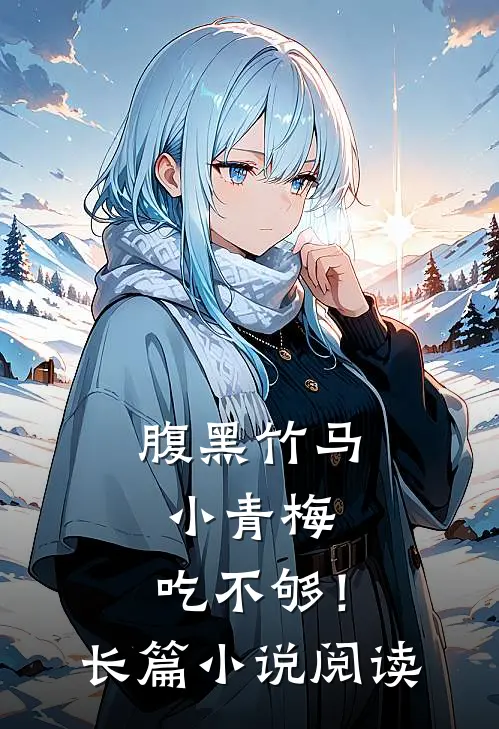 腹黑竹马：小青梅，吃不够！长篇小说阅读