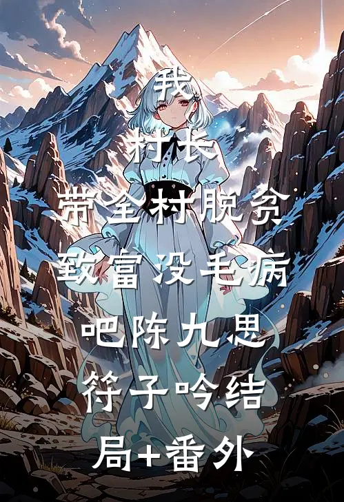 我，村长，带全村脱贫致富没毛病吧陈九思符子吟结局+番外