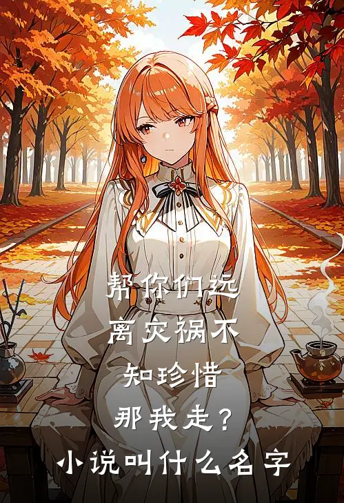 帮你们远离灾祸不知珍惜，那我走？小说叫什么名字