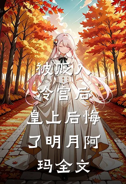 被贬入冷宫后，皇上后悔了明月阿玛全文