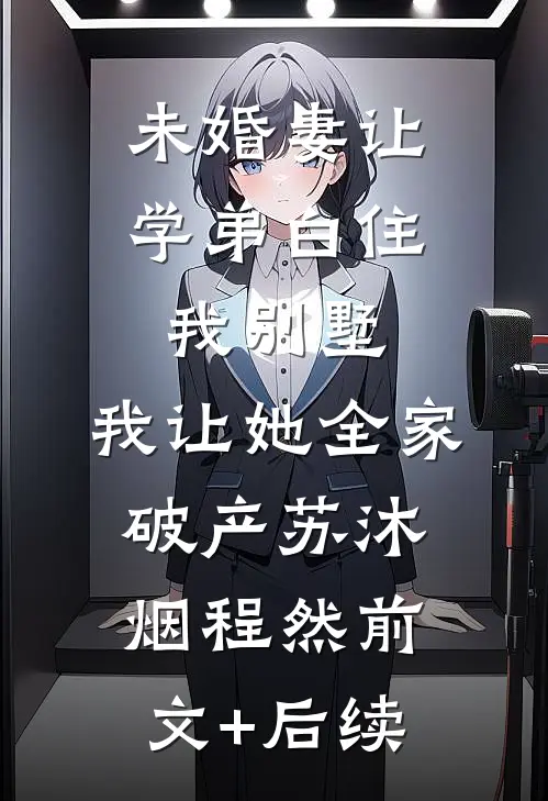 未婚妻让学弟白住我别墅，我让她全家破产苏沐烟程然前文+后续