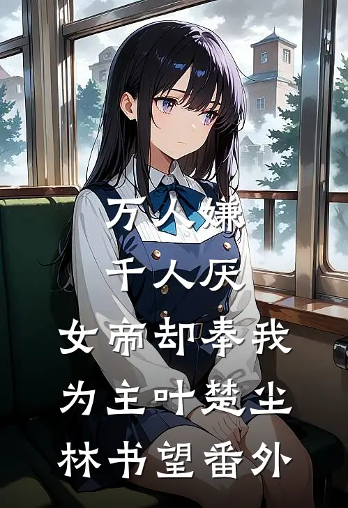 万人嫌千人厌，女帝却奉我为主叶楚尘林书望番外