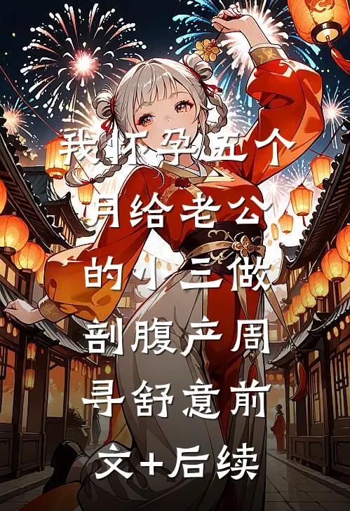 我怀孕五个月给老公的小三做剖腹产周寻舒意前文+后续