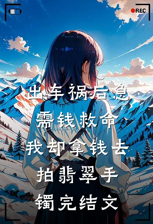 出车祸后急需钱救命，我却拿钱去拍翡翠手镯完结文
