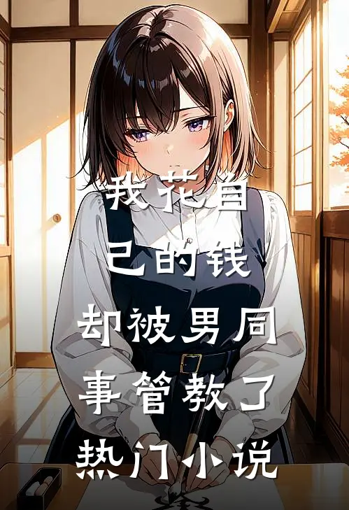 我花自己的钱，却被男同事管教了热门小说