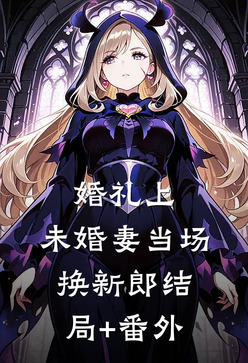 婚礼上，未婚妻当场换新郎结局+番外