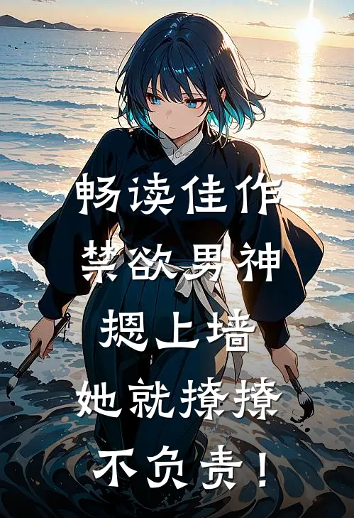 畅读佳作禁欲男神摁上墙，她就撩撩不负责！