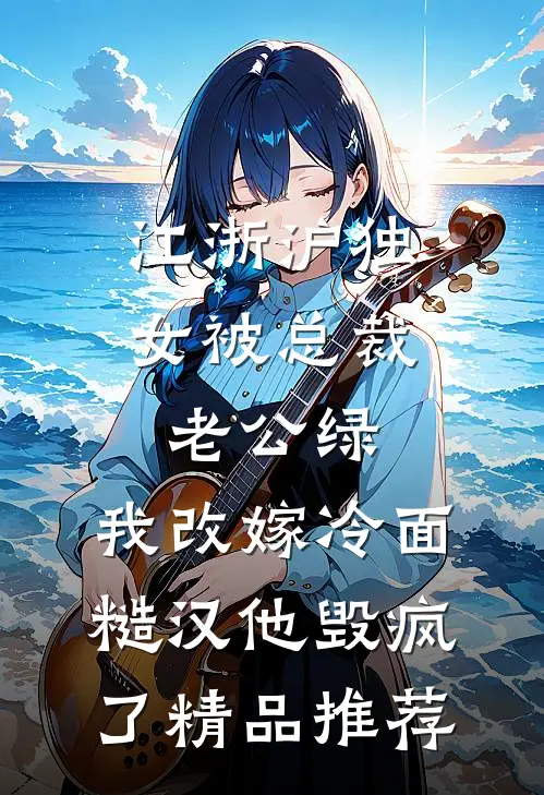江浙沪独女被总裁老公绿，我改嫁冷面糙汉他毁疯了精品推荐