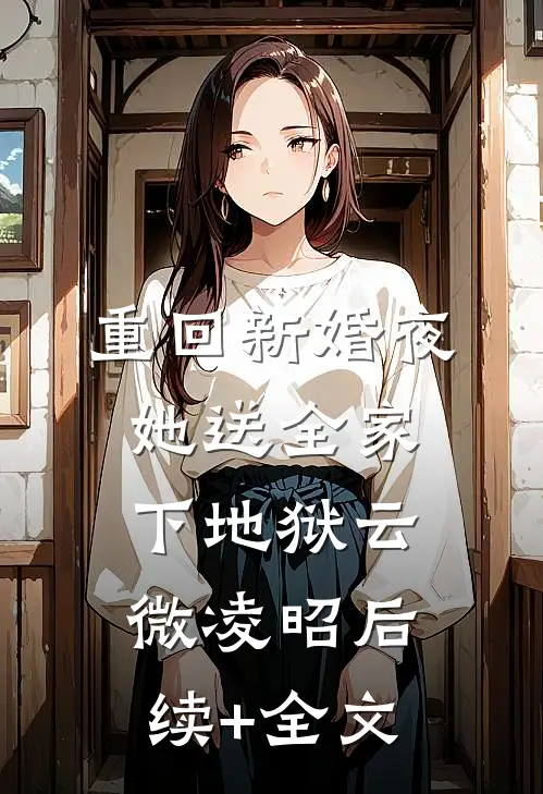 重回新婚夜，她送全家下地狱云微凌昭后续+全文