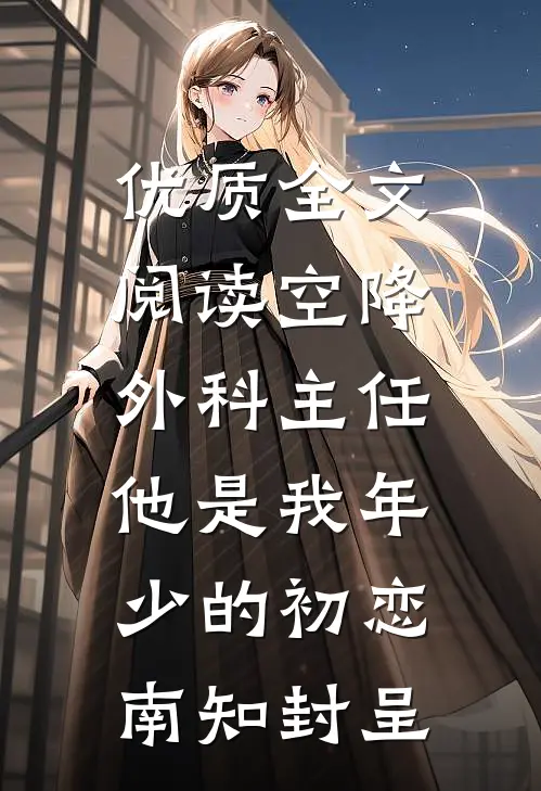 优质全文阅读空降外科主任,他是我年少的初恋南知封呈