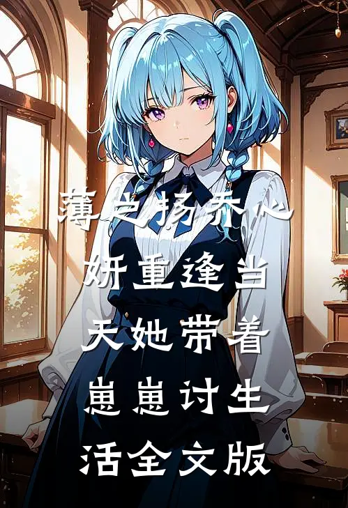 薄之扬乔心妍重逢当天她带着崽崽讨生活全文版