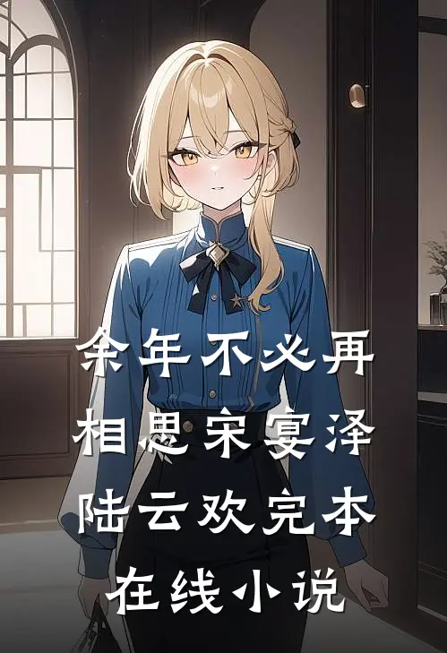 余年不必再相思宋宴泽陆云欢完本在线小说