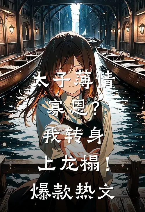 太子薄情寡恩？我转身，上龙榻！爆款热文