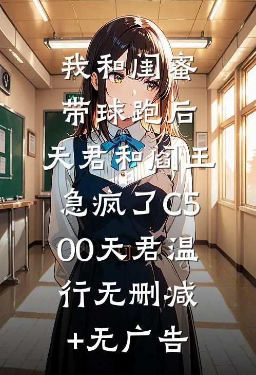 我和闺蜜带球跑后，天君和阎王急疯了C500天君温行无删减+无广告