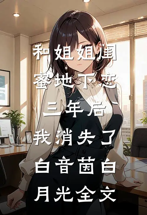 和姐姐闺蜜地下恋三年后，我消失了白音茵白月光全文