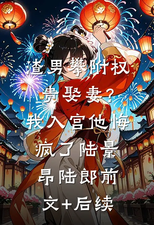 渣男攀附权贵娶妻？我入宫他悔疯了陆景昂陆郎前文+后续
