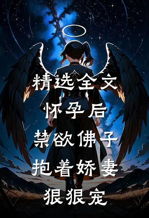 精选全文怀孕后，禁欲佛子抱着娇妻狠狠宠