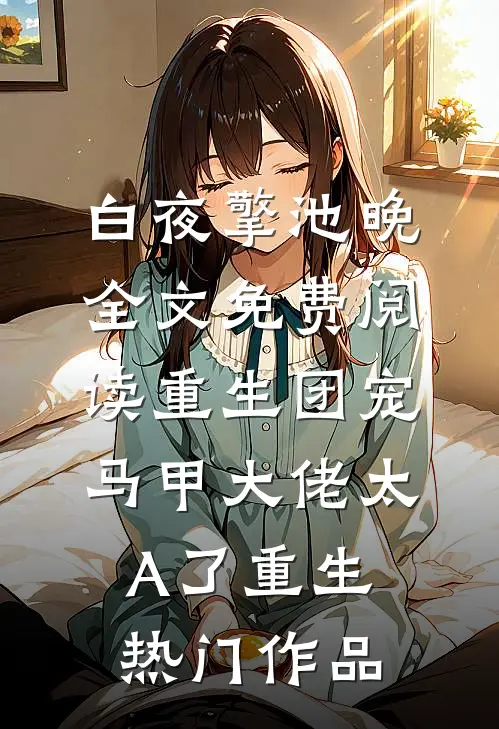 白夜擎池晚全文免费阅读重生团宠:马甲大佬太A了重生热门作品