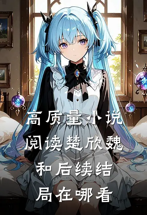 高质量小说阅读楚欣魏和后续结局在哪看