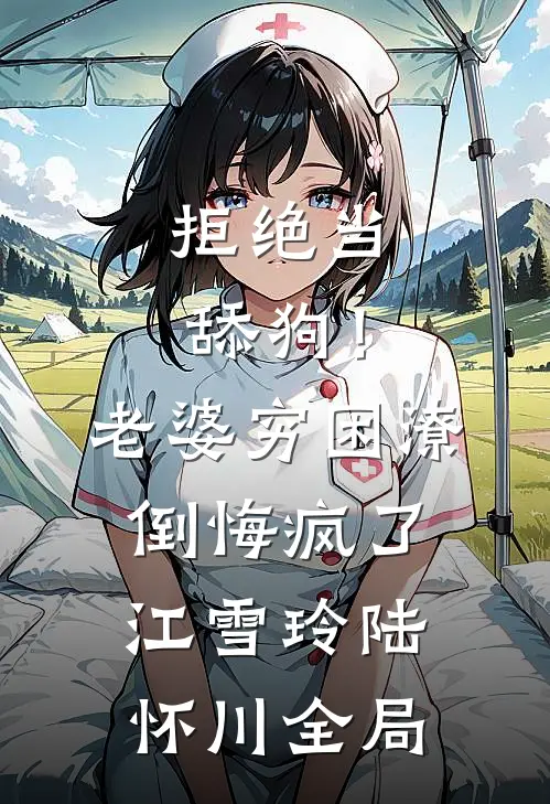 拒绝当舔狗！老婆穷困潦倒悔疯了江雪玲陆怀川全局