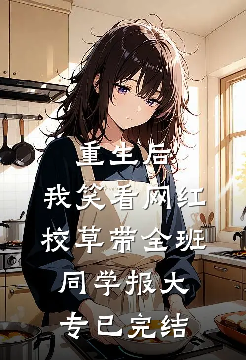 重生后，我笑看网红校草带全班同学报大专已完结