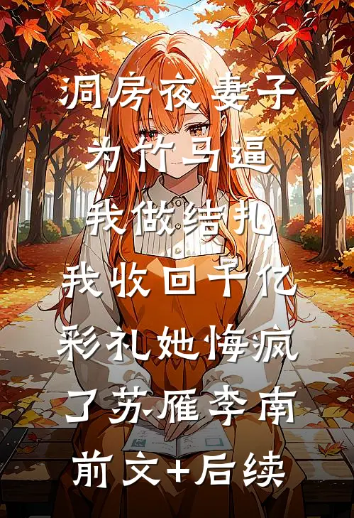 洞房夜妻子为竹马逼我做结扎，我收回千亿彩礼她悔疯了苏雁李南前文+后续
