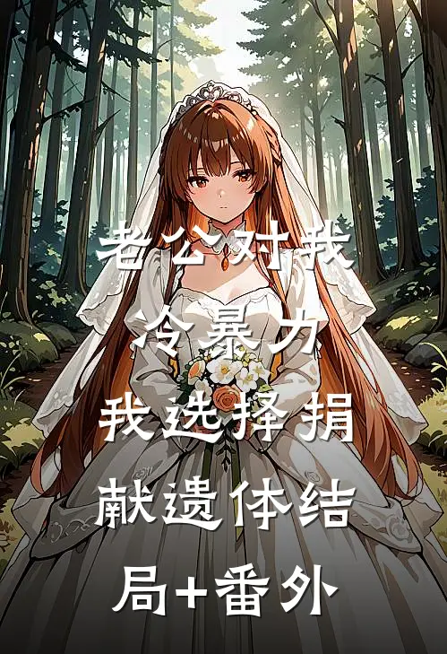 老公对我冷暴力，我选择捐献遗体结局+番外