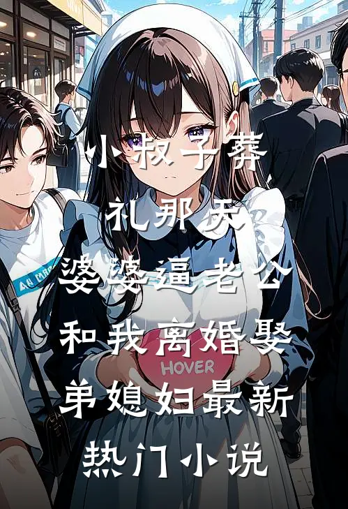 小叔子葬礼那天，婆婆逼老公和我离婚娶弟媳妇最新热门小说