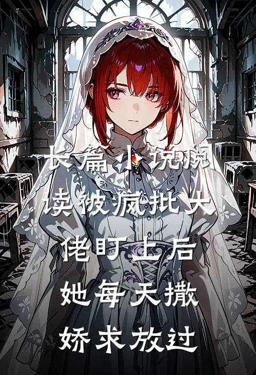 长篇小说阅读被疯批大佬盯上后，她每天撒娇求放过