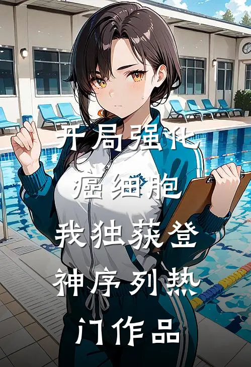 开局强化癌细胞，我独获登神序列热门作品