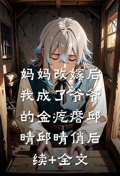 妈妈改嫁后，我成了爷爷的金疙瘩邱晴邱晴俏后续+全文
