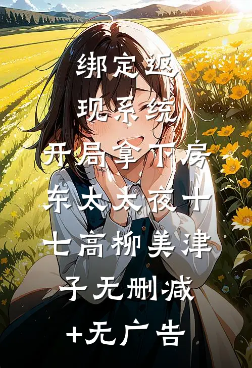 绑定返现系统：开局拿下房东太太夜十七高柳美津子无删减+无广告