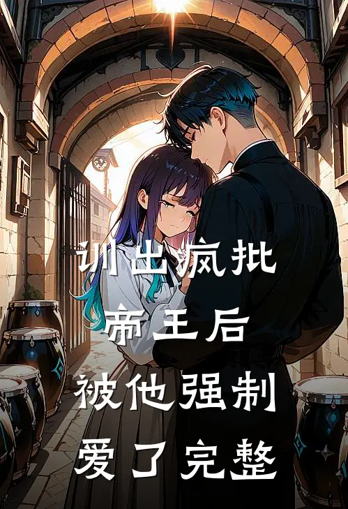 训出疯批帝王后，被他强制爱了完整