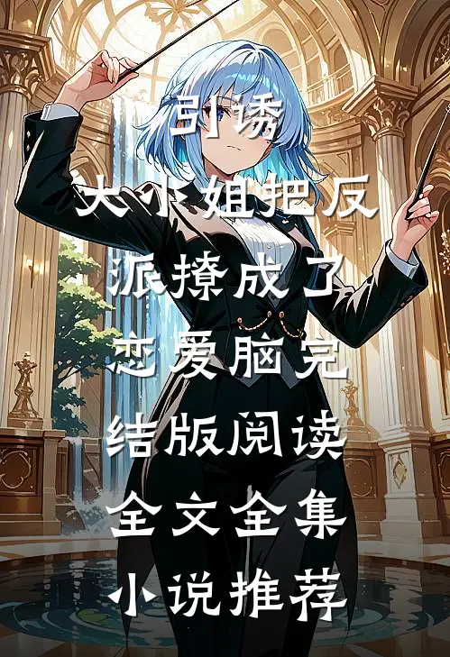 引诱:大小姐把反派撩成了恋爱脑完结版阅读全文全集小说推荐