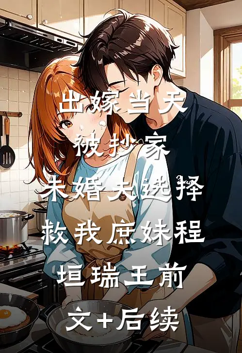 出嫁当天被抄家，未婚夫选择救我庶妹程垣瑞王前文+后续