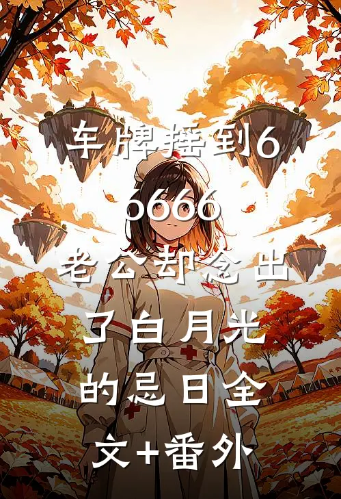 车牌摇到66666，老公却念出了白月光的忌日全文+番外