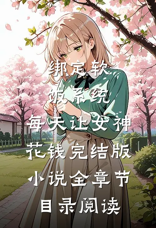绑定软饭系统，每天让女神花钱完结版小说全章节目录阅读