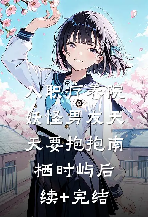 入职疗养院，妖怪男友天天要抱抱南栖时屿后续+完结