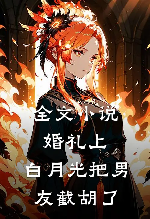 全文小说婚礼上，白月光把男友截胡了