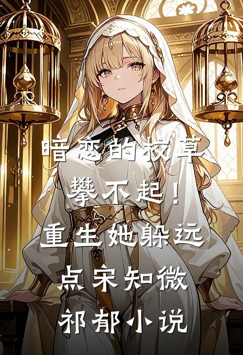 暗恋的校草攀不起！重生她躲远点宋知微祁郁小说