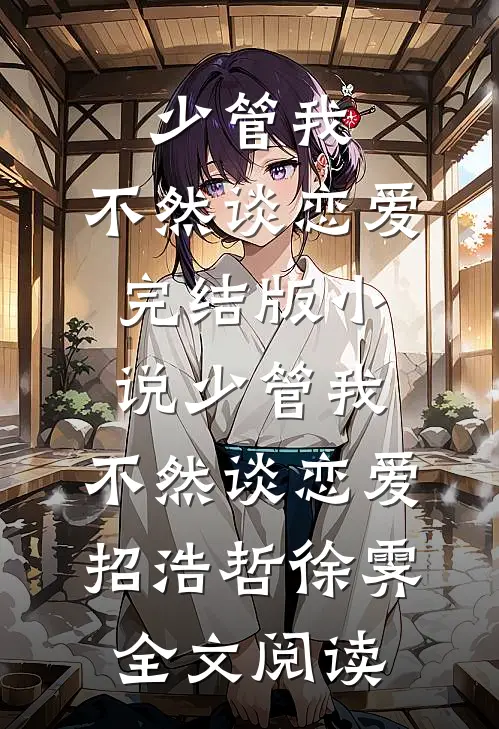 少管我，不然谈恋爱完结版小说_少管我，不然谈恋爱招浩哲徐霁全文阅读