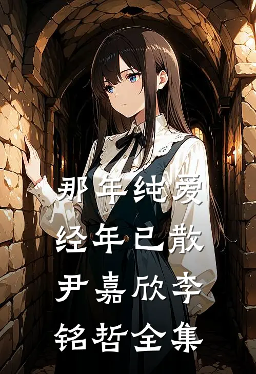 那年纯爱，经年已散尹嘉欣李铭哲 全集