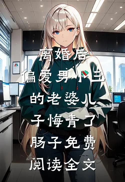 离婚后，偏爱男小三的老婆儿子悔青了肠子免费阅读全文